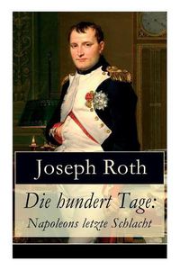 Cover image for Die hundert Tage: Napoleons letzte Schlacht: Die Heimkehr des gro en Kaisers + Das Leben der Angelina Pietri + Der Untergang (Waterloo) + Das Ende der kleinen Angelina