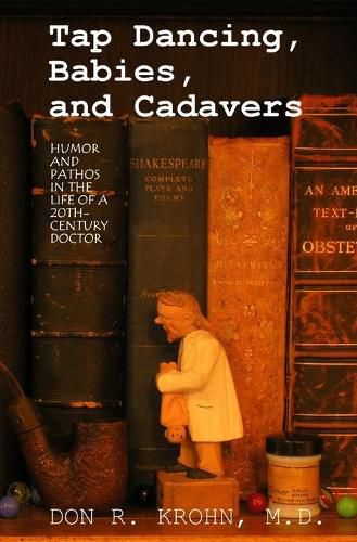 Cover image for Tap Dancing, Babies, and Cadavers: Humor and Pathos in the Life of 20th-Century Doctor