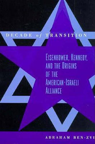 Decade of Transition: Eisenhower, Kennedy and the Origins of the American-Israeli Alliance