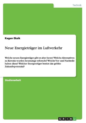 Neue Energietrager im Luftverkehr: Welche neuen Energietrager gibt es aber heute? Welche Alternativen zu Kerosin wurden heutzutage erforscht? Welche Vor- und Nachteile haben diese? Welcher Energietrager besitzt das groesste Zukunftspotenzial?