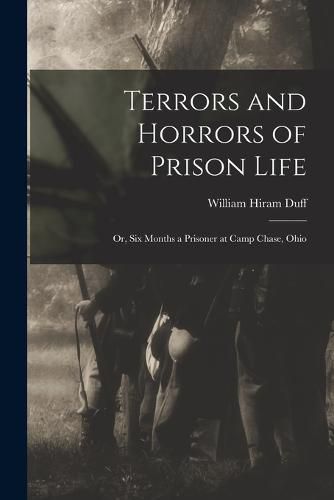 Cover image for Terrors and Horrors of Prison Life; or, Six Months a Prisoner at Camp Chase, Ohio