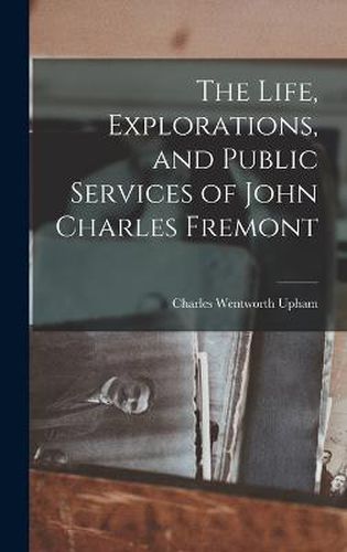 The Life, Explorations, and Public Services of John Charles Fremont