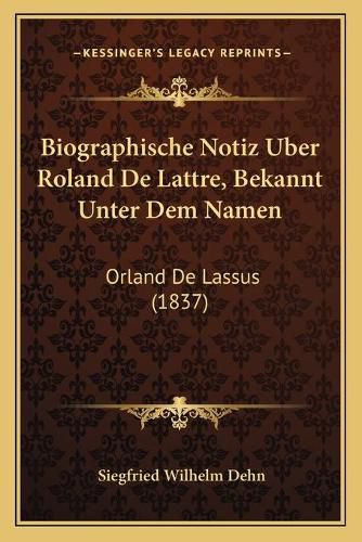 Cover image for Biographische Notiz Uber Roland de Lattre, Bekannt Unter Dem Namen: Orland de Lassus (1837)