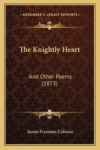 Cover image for The Knightly Heart: And Other Poems (1873)