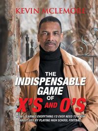 Cover image for The Indispensable Game of X's and O's: How I Learned Everything I'd Ever Need to Know About Life by Playing High School Football