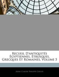 Cover image for Recueil D'Antiquits Gyptiennes, Trusques, Grecques Et Romaines, Volume 5