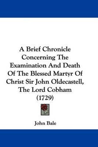 Cover image for A Brief Chronicle Concerning the Examination and Death of the Blessed Martyr of Christ Sir John Oldecastell, the Lord Cobham (1729)