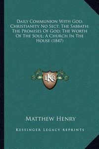 Cover image for Daily Communion with God; Christianity No Sect; The Sabbath; The Promises of God; The Worth of the Soul; A Church in the House (1847)