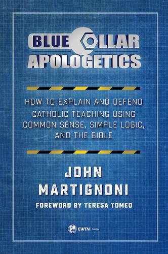Cover image for Blue Collar Apologetics: How to Explain and Defend Catholic Teaching Using Common Sense, Simple Logic, and the Bible