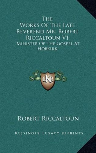 Cover image for The Works of the Late Reverend Mr. Robert Riccaltoun V1: Minister of the Gospel at Hobkirk