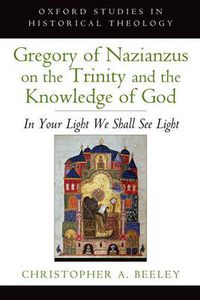 Cover image for Gregory of Nazianzus on the Trinity and the Knowledge of God: In Your Light We Shall See Light