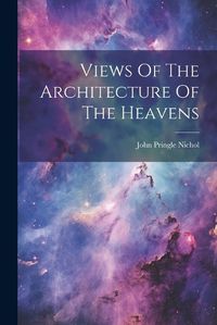 Cover image for Views Of The Architecture Of The Heavens