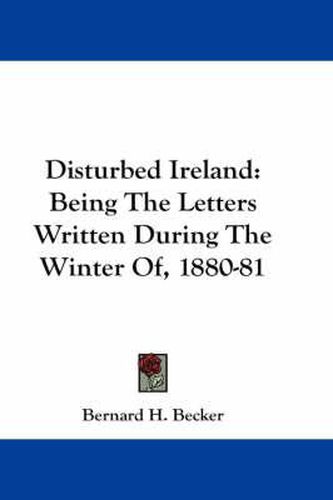 Cover image for Disturbed Ireland: Being the Letters Written During the Winter of, 1880-81