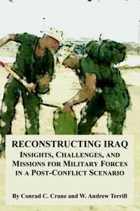 Cover image for Reconstructing Iraq: Insights, Challenges, and Missions for Military Forces in a Post-Conflict Scenario