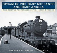 Cover image for Steam in the East Midlands and East Anglia: The Railway Photographs of R.J. (Ron) Buckley