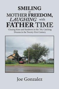 Cover image for Smiling at Mother Freedom, Laughing with Father Time: Chasing Kites and Rainbows in the '50S, Catching Dreams in the Twenty-First Century