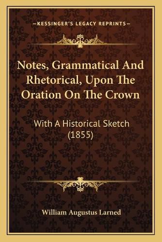 Cover image for Notes, Grammatical and Rhetorical, Upon the Oration on the Crown: With a Historical Sketch (1855)