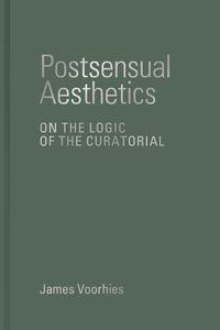 Cover image for Postsensual Aesthetics: On the Logic of the Curatorial