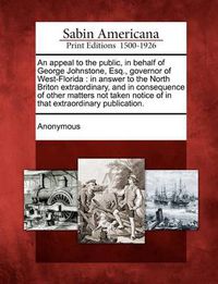 Cover image for An appeal to the public, in behalf of George Johnstone, Esq., governor of West-Florida: in answer to the North Briton extraordinary, and in consequence of other matters not taken notice of in that extraordinary publication.