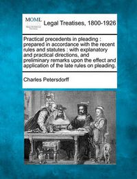 Cover image for Practical Precedents in Pleading: Prepared in Accordance with the Recent Rules and Statutes: With Explanatory and Practical Directions, and Preliminary Remarks Upon the Effect and Application of the Late Rules on Pleading.