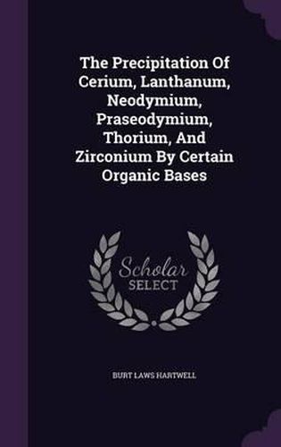 Cover image for The Precipitation of Cerium, Lanthanum, Neodymium, Praseodymium, Thorium, and Zirconium by Certain Organic Bases