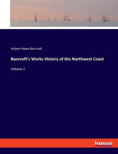 Cover image for Bancroft's Works History of the Northwest Coast: Volume 2