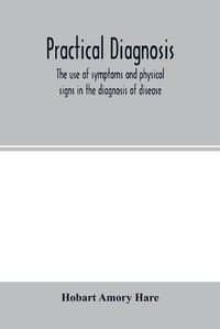 Cover image for Practical diagnosis; the use of symptoms and physical signs in the diagnosis of disease