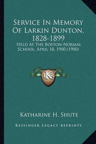 Service in Memory of Larkin Dunton, 1828-1899: Held at the Boston-Normal School, April 18, 1900 (1900)