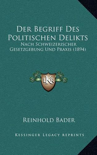 Cover image for Der Begriff Des Politischen Delikts: Nach Schweizerischer Gesetzgebung Und Praxis (1894)