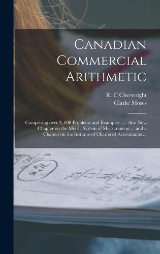 Canadian Commercial Arithmetic [microform]: Comprising Over 3, 000 Problems and Examples ...: Also New Chapter on the Metric System of Measurement ... and a Chapter on the Institute of Chartered Accountants ...