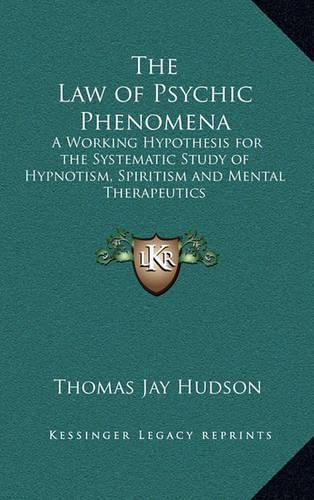 The Law of Psychic Phenomena: A Working Hypothesis for the Systematic Study of Hypnotism, Spiritism and Mental Therapeutics