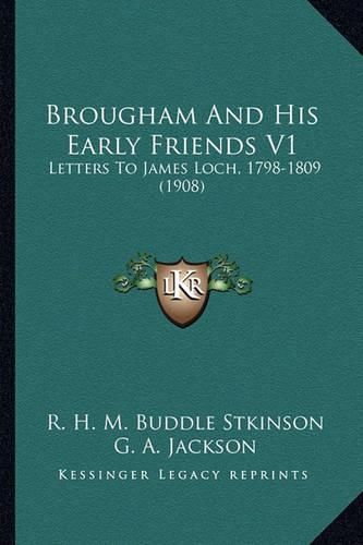 Cover image for Brougham and His Early Friends V1 Brougham and His Early Friends V1: Letters to James Loch, 1798-1809 (1908) Letters to James Loch, 1798-1809 (1908)