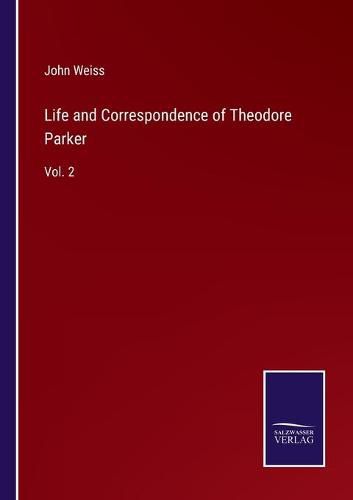 Life and Correspondence of Theodore Parker: Vol. 2