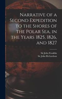 Cover image for Narrative of a Second Expedition to the Shores of the Polar Sea, in the Years 1825, 1826, and 1827 [microform]