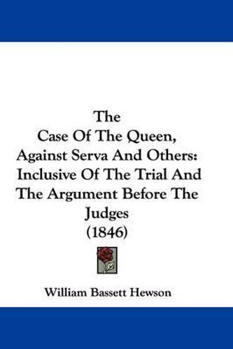 Cover image for The Case of the Queen, Against Serva and Others: Inclusive of the Trial and the Argument Before the Judges (1846)