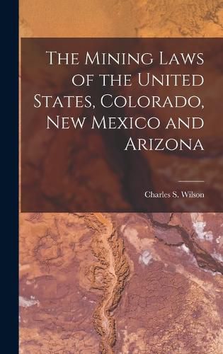 The Mining Laws of the United States, Colorado, New Mexico and Arizona