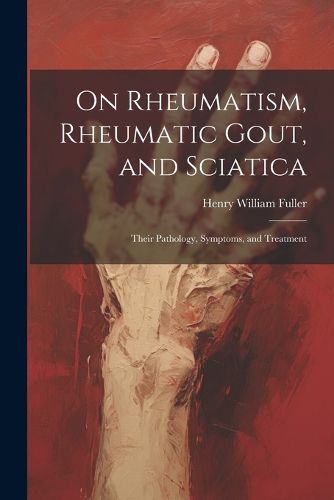 Cover image for On Rheumatism, Rheumatic Gout, and Sciatica