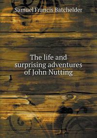 Cover image for The life and surprising adventures of John Nutting