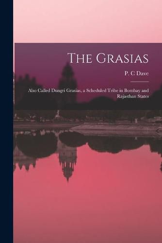 Cover image for The Grasias: Also Called Dungri Grasias, a Scheduled Tribe in Bombay and Rajasthan States