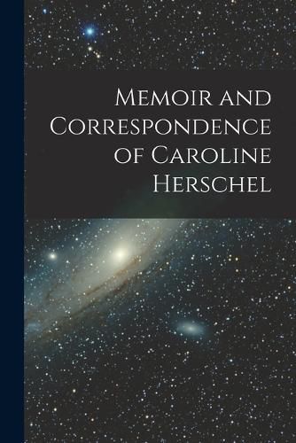 Cover image for Memoir and Correspondence of Caroline Herschel