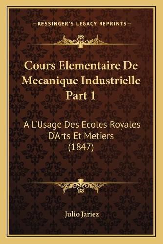 Cover image for Cours Elementaire de Mecanique Industrielle Part 1: A L'Usage Des Ecoles Royales D'Arts Et Metiers (1847)
