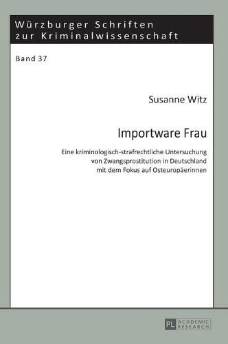 Cover image for Importware Frau: Eine Kriminologisch-Strafrechtliche Untersuchung Von Zwangsprostitution in Deutschland Mit Dem Fokus Auf Osteuropaeerinnen