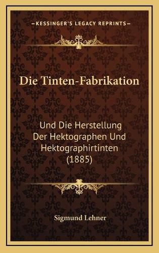 Cover image for Die Tinten-Fabrikation: Und Die Herstellung Der Hektographen Und Hektographirtinten (1885)