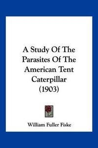 Cover image for A Study of the Parasites of the American Tent Caterpillar (1903)