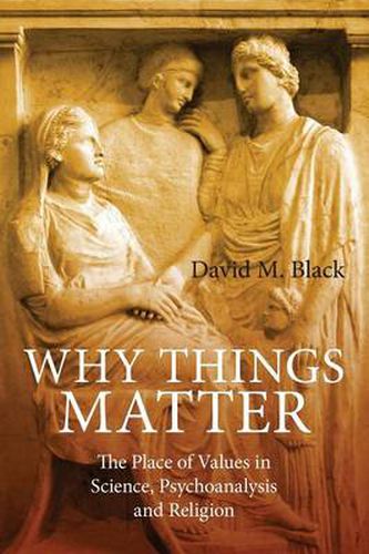 Cover image for Why Things Matter: The Place of Values in Science, Psychoanalysis and Religion