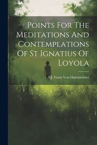 Cover image for Points For The Meditations And Contemplations Of St Ignatius Of Loyola