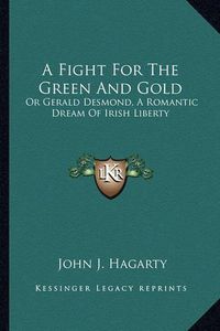 Cover image for A Fight for the Green and Gold: Or Gerald Desmond, a Romantic Dream of Irish Liberty