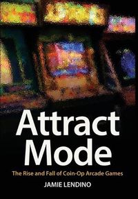Cover image for Attract Mode: The Rise and Fall of Coin-Op Arcade Games