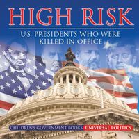 Cover image for High Risk: U.S. Presidents who were Killed in Office Children's Government Books