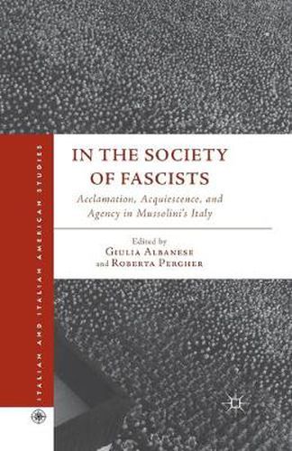 Cover image for In the Society of Fascists: Acclamation, Acquiescence, and Agency in Mussolini's Italy